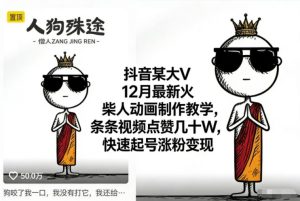 抖音某大V12月最新火柴人动画制作教学，条条视频点赞几十W，快速起号涨粉变现| 鹿鸣网创