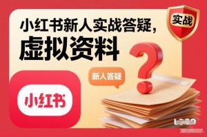 小红书新人实战答疑，小红书虚拟资料项目实战答疑| 鹿鸣网创