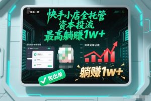 【快手小店全托管】资本投流,包出单,最高躺賺1w+【揭秘】| 鹿鸣网创