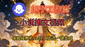 Coze扣子智能体工作流一键生成小说推文视频,保姆级搭建教学| 鹿鸣网创