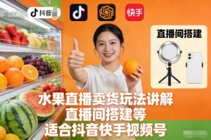 水果直播卖货玩法讲解、直播间搭建等，适合抖音快手视频号| 鹿鸣网创