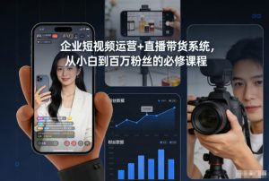 企业短视频运营+直播带货系统,从小白到百万粉丝的必修课程| 鹿鸣网创