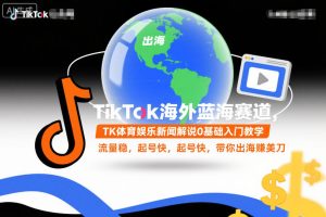 TikTok海外蓝海赛道，TK体育娱乐新闻解说0基础入门教学，流量稳，起号快，带你出海賺美刀| 鹿鸣网创