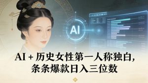 AI+历史女性第一人称独白，条条爆款日入三位数| 鹿鸣网创