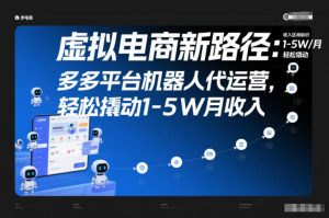 虚拟电商新路径：多多平台机器人代运营，轻松撬动1-5W月收入【揭秘】| 鹿鸣网创