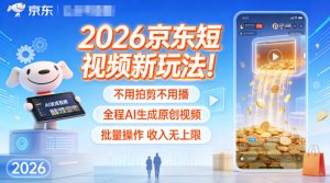 2026京东短视频新玩法！不用拍剪不用播，全程AI生成原创视频，批量操作收入无上限| 鹿鸣网创