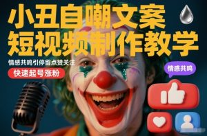 小丑自嘲文案短视频制作教学，情感共鸣引停留点赞关注，快速起号涨粉| 鹿鸣网创