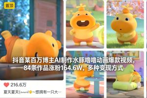 抖音某百万博主AI制作水豚噜噜动画爆款视频，84条作品涨粉164.6W，多种变现方式| 鹿鸣网创