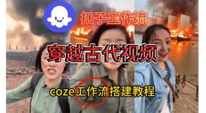 Coze扣子工作流一键生成穿越古代战场直播视频，实操教学通俗易懂| 鹿鸣网创