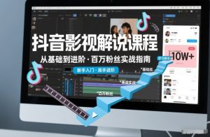 抖音百万粉丝影视解说课程，基础到进阶课，适合新手和进阶学习| 鹿鸣网创
