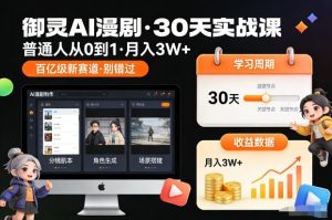 御灵AI漫剧30天实战课，普通人从0到1，月入3W+，别错过这个百亿级新赛（更新中）| 鹿鸣网创