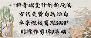抖音掘金计划新玩法，古代先贤自我独白，单条视频变现1k+，AI操作剪辑0基础| 鹿鸣网创