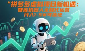 拼多多虚拟项目新机遇：智能机器人全程代运营，月入1-5W可落地【揭秘】| 鹿鸣网创