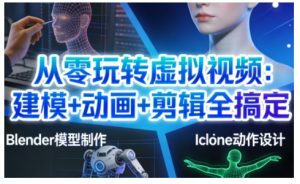 从零玩转虚拟视频：建模+动画+剪辑全搞定，轻松创作出专业级的虚拟视频内容| 鹿鸣网创