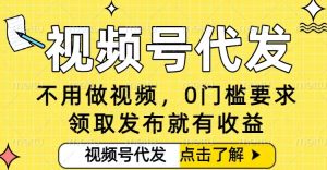 0门槛视频号代发项目，无需剪辑无需做视频，发布就有收益，任务没有上限，小白轻松日入5张【揭秘】| 鹿鸣网创