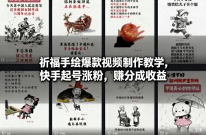 祈福手绘爆款视频制作教学，快手起号涨粉，賺分成收益| 鹿鸣网创