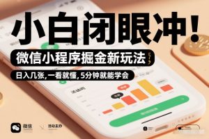 微信小程序掘金新玩法，日入几张，一看就懂，5分钟就能学会，小白闭眼冲【揭秘】| 鹿鸣网创