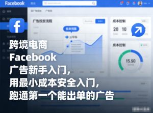 跨境电商Facebook广告新手入门，用最小成本安全入门，跑通第一个能出单的广告| 鹿鸣网创