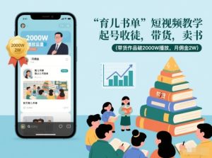 育儿书单短视频教学，起号收徒，带货，卖书（带货作品破2000W播放，月佣金2W）| 鹿鸣网创