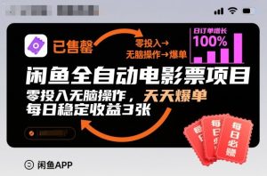 闲鱼全自动电影票项目，零投入无脑操作，天天爆单，每日稳定收益3张【揭秘】| 鹿鸣网创