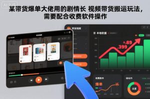 某带货爆单大佬用的剧情长视频带货搬运玩法，需要配合收费软件操作| 鹿鸣网创