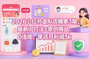 2026小红书虚拟店铺第3期，最新IP打法+原创商品，0违规，单店月利润3k+| 鹿鸣网创