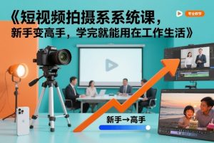 短视频拍摄系统课，新手变高手，学完就能用在工作生活| 鹿鸣网创