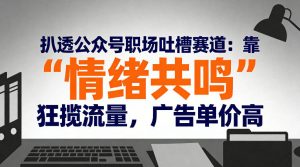 扒透公众号职场吐槽赛道：靠“情绪共鸣”狂揽流量，广告单价高| 鹿鸣网创