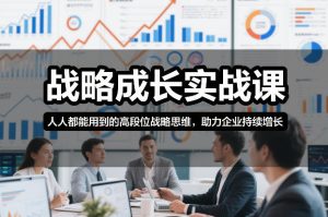 战略成长实战课，人人都能用到的高段位战略思维，助力企业持续增长| 鹿鸣网创