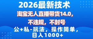 2026最新技术，淘宝无人直播带货14.0，不封号，不违规，公+私玩法，操作简单，日入1k【揭秘】| 鹿鸣网创