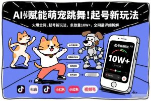 AI赋能萌宠跳舞，火爆全网，起号新玩法，条条播放量10W+，全网最详细拆解| 鹿鸣网创