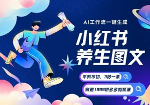 AI一键生成小红书养生图文，一刀不剪无需剪辑，可带书带素材带资料带徒弟，流量财富嘎嘎猛| 鹿鸣网创