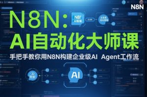 AI自动化大师课：手把手教你用N8N构建企业级AI Agent工作流| 鹿鸣网创
