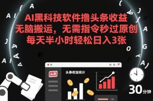 AI黑科技软件撸头条收益，无脑搬运，无需指令秒过原创，每天半小时轻松日入3张【揭秘】| 鹿鸣网创