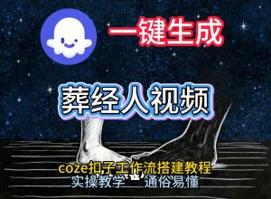 通过Coze工作流，一键生成《葬经人》爆火短视频，实操搭建教学课，通俗易懂| 鹿鸣网创