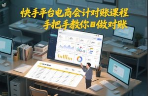 快手平台电商会计对账课程，手把手教你做对账| 鹿鸣网创
