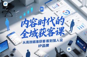 内容时代的全域获客课，从高效精准获客到强人设IP品牌| 鹿鸣网创