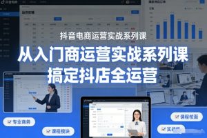 抖音电商运营实战系列课，从入门到精通，搞定抖店全运营| 鹿鸣网创