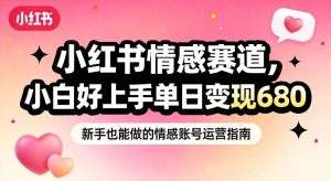 小红书情感赛道,抓准女性情绪刚需,小白好上手单日变现680| 鹿鸣网创