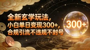 全新玄学玩法，小白单日变现3张+，合规引流不违规不封号| 鹿鸣网创