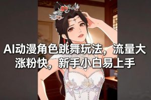 AI动漫角色跳舞玩法,流量大涨粉快,新手小白易上手| 鹿鸣网创
