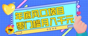 每年节假日年底风口项目，新人小白也能上手，零成本零门槛月入1w+（附渠道）【揭秘】| 鹿鸣网创