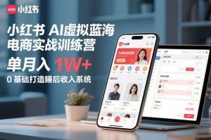 小红书AI虚拟蓝海电商实战训练营，单月入1W+，0基础打造睡后收入系统| 鹿鸣网创