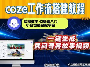 通过Coze工作流,制作民间奇异故事视频,几分钟制作一个视频从0到1演示搭建过程,实操教学| 鹿鸣网创
