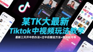 某TK大佬最新Tiktok中视频玩法教学，最新三天开中的办法+过中后搬运方法+搬运起号等| 鹿鸣网创