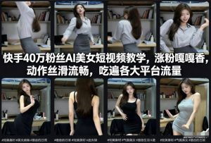 快手40万粉丝博主AI美女短视频教学，涨粉嘎嘎香，动作丝滑流畅，吃遍各大平台流量| 鹿鸣网创