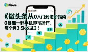 微头条从0入门到进阶指南,0基础一部手机即可操作,每个月3-5k收益| 鹿鸣网创