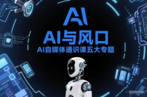 AI自媒体通识课五大专题,AI基础操作篇+AI生活娱乐篇+AI职场提效篇+AI自媒体实操篇+账号创作工具篇| 鹿鸣网创