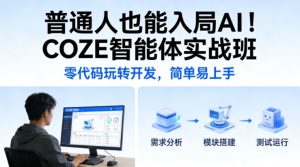 普通人也能入局AI！COZE智能体实战班，零代码玩转开发，简单易上手| 鹿鸣网创