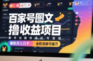 百家号图文撸收益项目，新手也能快速起号变现，兼职月入几千，全职深耕可破万| 鹿鸣网创